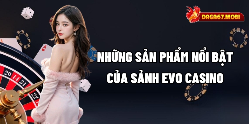 Những sản phẩm nổi bật của sảnh EVO Casino