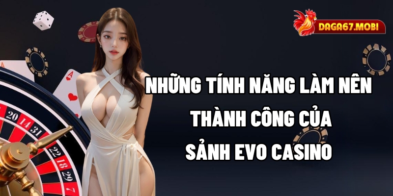 Những tính năng làm nên thành công của sảnh EVO Casino